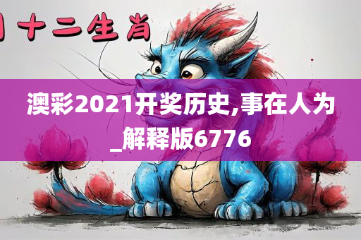 澳彩2021开奖历史,事在人为_解释版6776