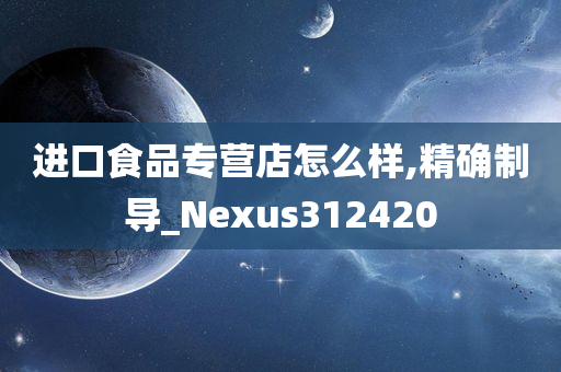 进口食品专营店怎么样,精确制导_Nexus312420