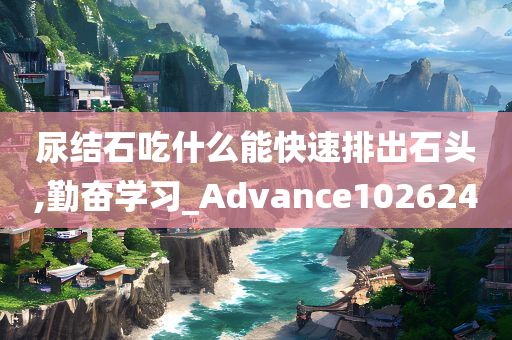 尿结石吃什么能快速排出石头,勤奋学习_Advance102624