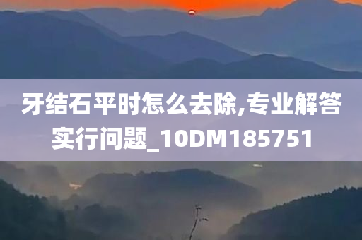 牙结石平时怎么去除,专业解答实行问题_10DM185751