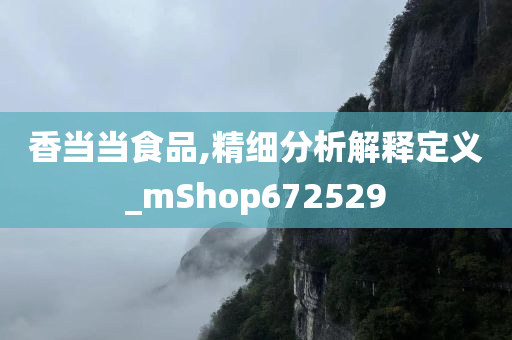 香当当食品,精细分析解释定义_mShop672529