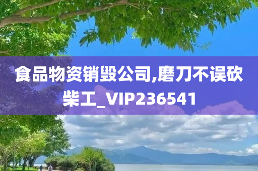 食品物资销毁公司,磨刀不误砍柴工_VIP236541