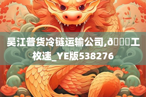 吴江普货冷链运输公司,🐎工枚速_YE版538276