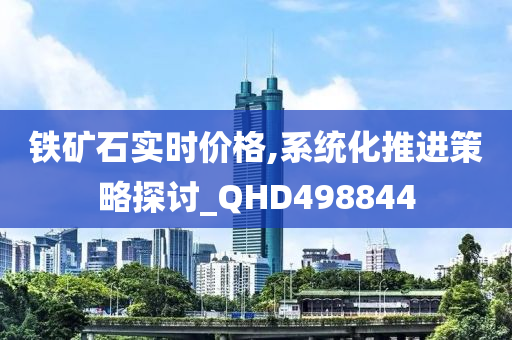 铁矿石实时价格,系统化推进策略探讨_QHD498844