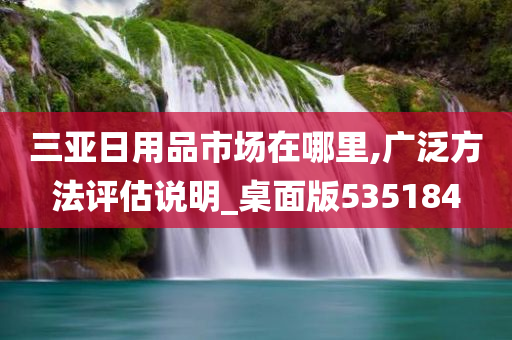 三亚日用品市场在哪里,广泛方法评估说明_桌面版535184