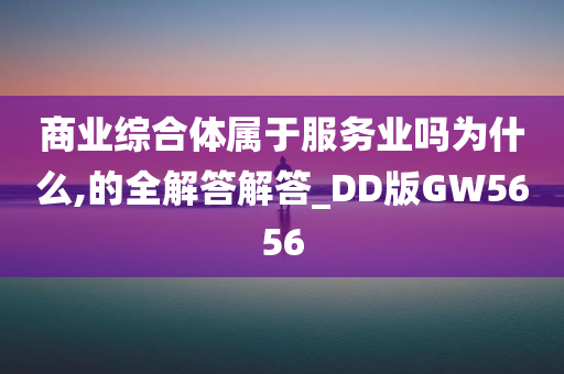 商业综合体属于服务业吗为什么,的全解答解答_DD版GW5656