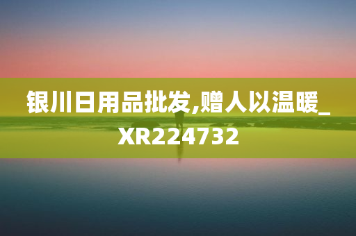 银川日用品批发,赠人以温暖_XR224732