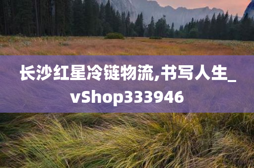 长沙红星冷链物流,书写人生_vShop333946