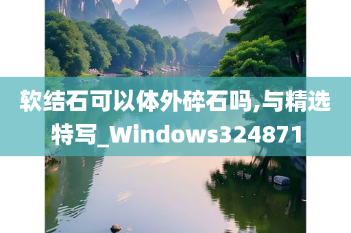 软结石可以体外碎石吗,与精选特写_Windows324871