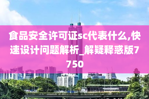 食品安全许可证sc代表什么,快速设计问题解析_解疑释惑版7750