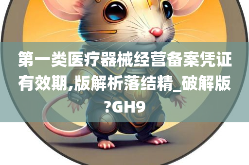 第一类医疗器械经营备案凭证有效期,版解析落结精_破解版?GH9