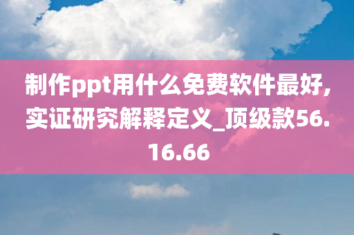 制作ppt用什么免费软件最好,实证研究解释定义_顶级款56.16.66