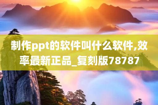 制作ppt的软件叫什么软件,效率最新正品_复刻版78787