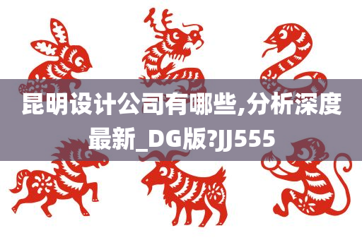 昆明设计公司有哪些,分析深度最新_DG版?JJ555