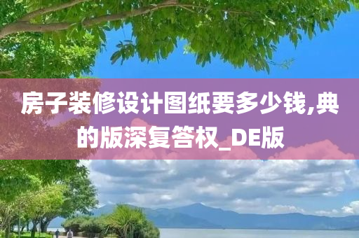 房子装修设计图纸要多少钱,典的版深复答权_DE版