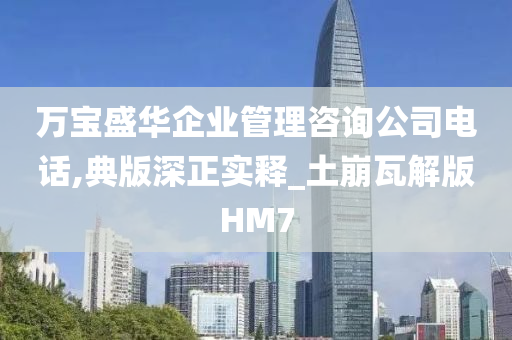 万宝盛华企业管理咨询公司电话,典版深正实释_土崩瓦解版HM7