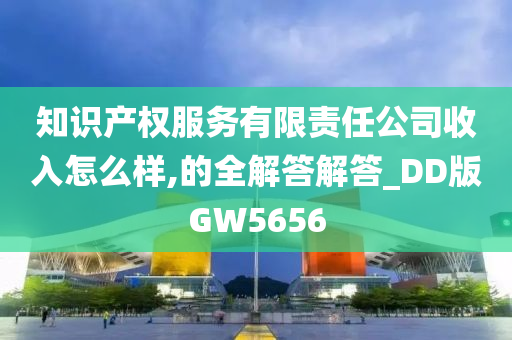 知识产权服务有限责任公司收入怎么样,的全解答解答_DD版GW5656