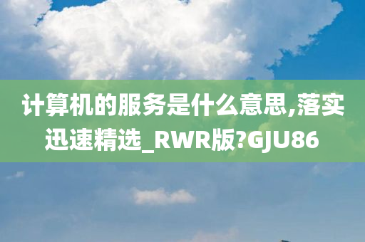 计算机的服务是什么意思,落实迅速精选_RWR版?GJU86