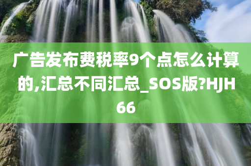 广告发布费税率9个点怎么计算的,汇总不同汇总_SOS版?HJH66