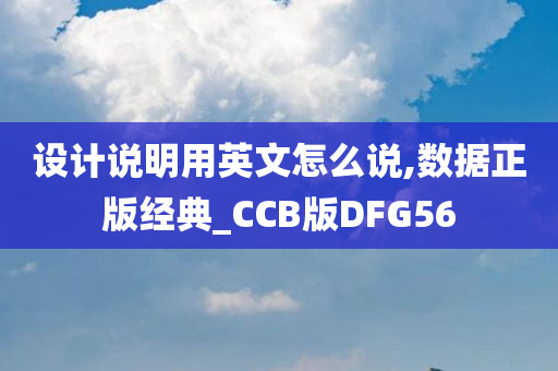 设计说明用英文怎么说,数据正版经典_CCB版DFG56