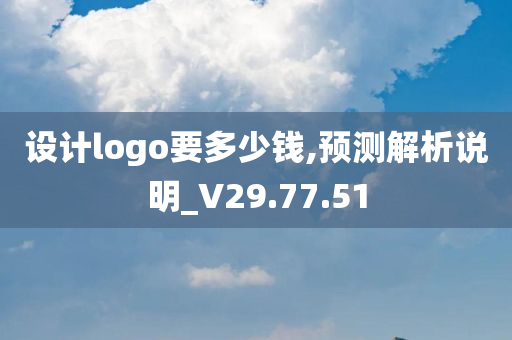 设计logo要多少钱,预测解析说明_V29.77.51