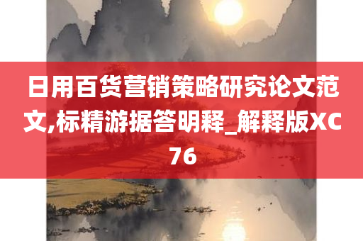 日用百货营销策略研究论文范文,标精游据答明释_解释版XC76