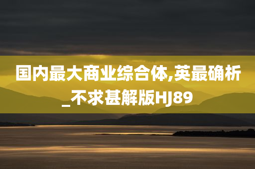 国内最大商业综合体,英最确析_不求甚解版HJ89