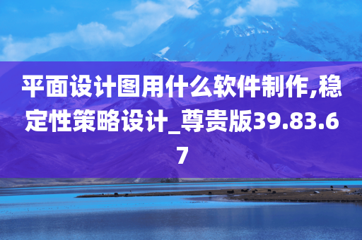 平面设计图用什么软件制作,稳定性策略设计_尊贵版39.83.67