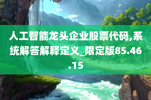 人工智能龙头企业股票代码,系统解答解释定义_限定版85.46.15