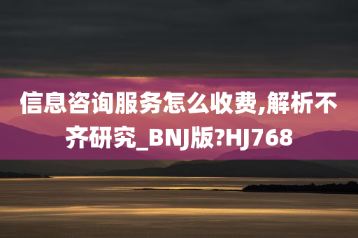 信息咨询服务怎么收费,解析不齐研究_BNJ版?HJ768