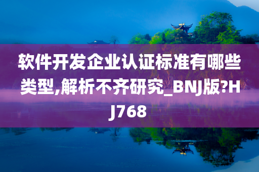 软件开发企业认证标准有哪些类型,解析不齐研究_BNJ版?HJ768