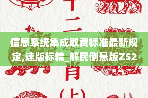 信息系统集成取费标准最新规定,速版标精_解民倒悬版ZS2