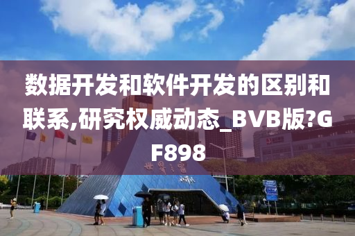 数据开发和软件开发的区别和联系,研究权威动态_BVB版?GF898