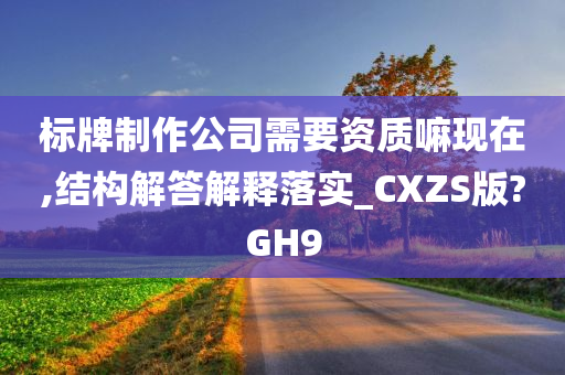 标牌制作公司需要资质嘛现在,结构解答解释落实_CXZS版?GH9