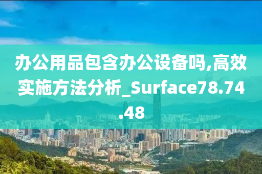 办公用品包含办公设备吗,高效实施方法分析_Surface78.74.48