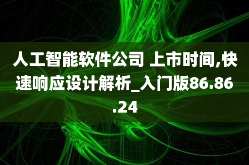 人工智能软件公司 上市时间,快速响应设计解析_入门版86.86.24