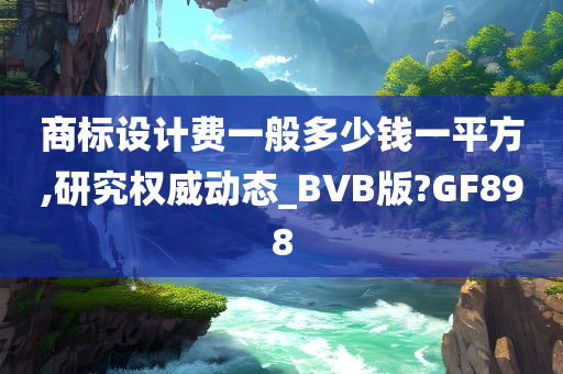 商标设计费一般多少钱一平方,研究权威动态_BVB版?GF898