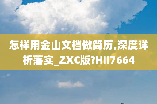 怎样用金山文档做简历,深度详析落实_ZXC版?HII7664