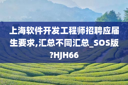 上海软件开发工程师招聘应届生要求,汇总不同汇总_SOS版?HJH66