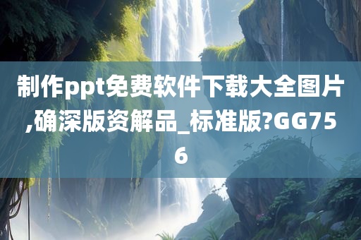 制作ppt免费软件下载大全图片,确深版资解品_标准版?GG756