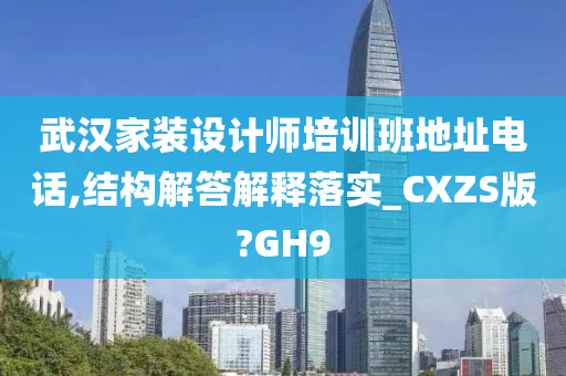 武汉家装设计师培训班地址电话,结构解答解释落实_CXZS版?GH9