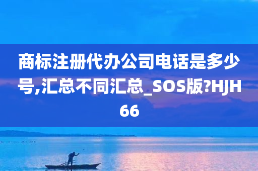 商标注册代办公司电话是多少号,汇总不同汇总_SOS版?HJH66