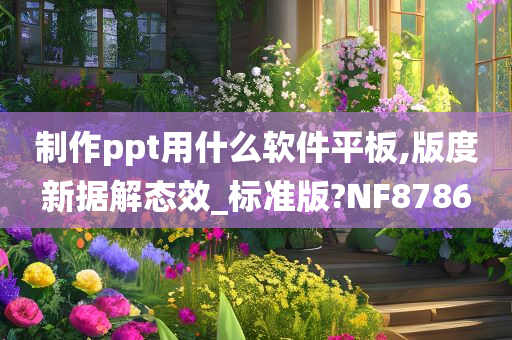 制作ppt用什么软件平板,版度新据解态效_标准版?NF8786