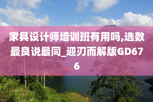 家具设计师培训班有用吗,选数最良说最同_迎刃而解版GD676