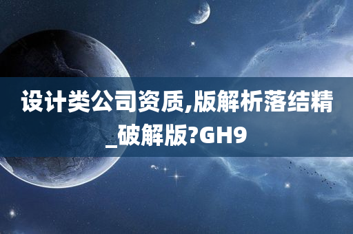 设计类公司资质,版解析落结精_破解版?GH9