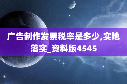 广告制作发票税率是多少,实地落实_资料版4545