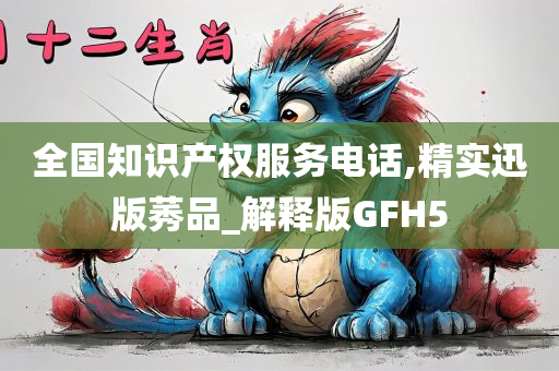 全国知识产权服务电话,精实迅版莠品_解释版GFH5