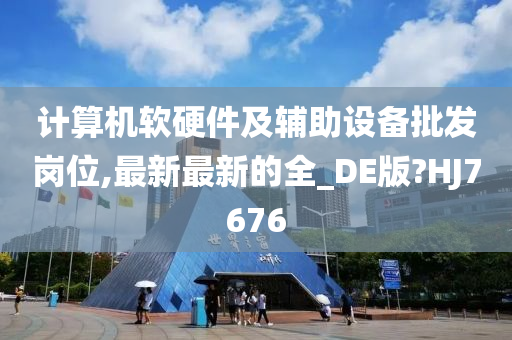 计算机软硬件及辅助设备批发岗位,最新最新的全_DE版?HJ7676