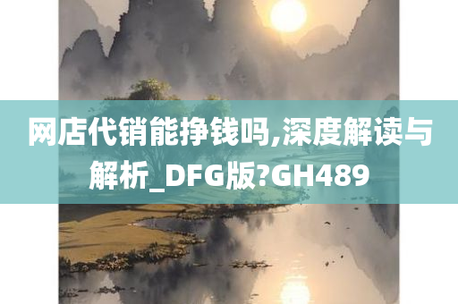 网店代销能挣钱吗,深度解读与解析_DFG版?GH489