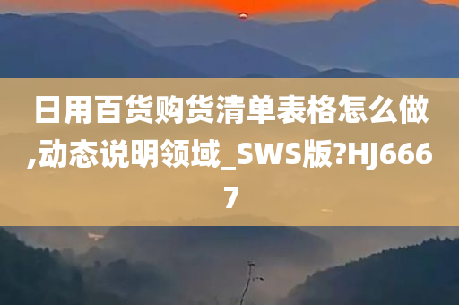 日用百货购货清单表格怎么做,动态说明领域_SWS版?HJ6667